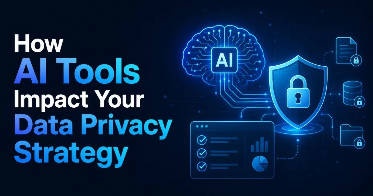 How AI Tools Impact Your Data Privacy Strategy